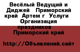 Весёлый Ведущий и Диджей - Приморский край, Артем г. Услуги » Организация праздников   . Приморский край